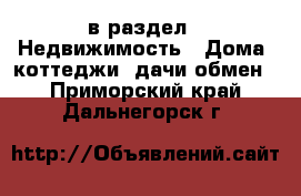  в раздел : Недвижимость » Дома, коттеджи, дачи обмен . Приморский край,Дальнегорск г.